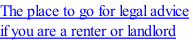 The place to go for legal advice  if you are a renter or landlord