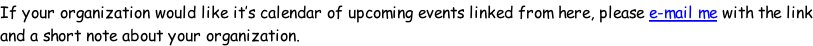 If your organization would like it’s calendar of upcoming events linked from here, please e-mail me with the link and a short note about your organization.