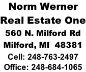 Norm Werner Real Estate One 560 N. Milford Rd Milford, MI  48381 Cell: 248-763-2497 Office: 248-684-1065